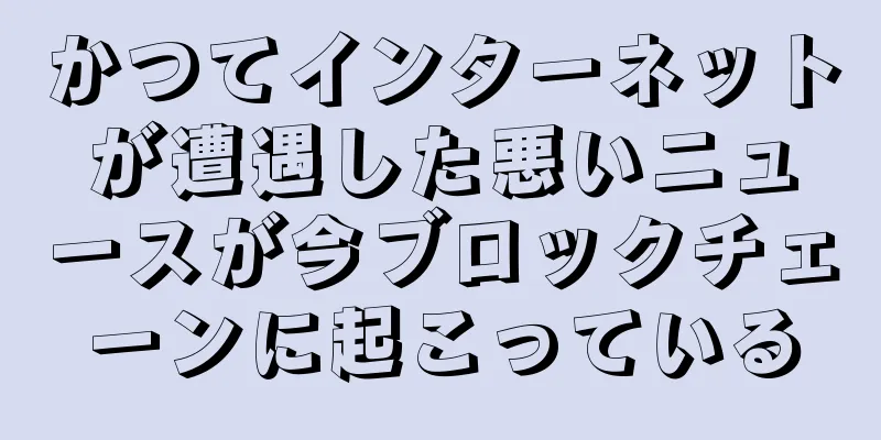 かつてインターネットが遭遇した悪いニュースが今ブロックチェーンに起こっている