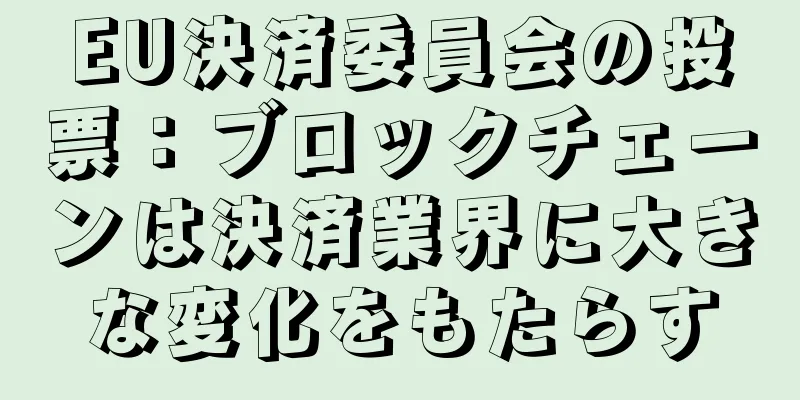 EU決済委員会の投票：ブロックチェーンは決済業界に大きな変化をもたらす