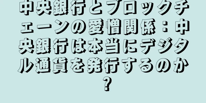 中央銀行とブロックチェーンの愛憎関係：中央銀行は本当にデジタル通貨を発行するのか？
