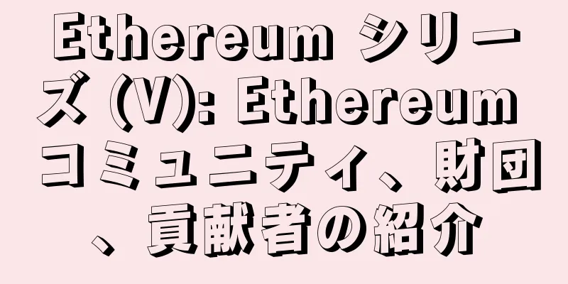 Ethereum シリーズ (V): Ethereum コミュニティ、財団、貢献者の紹介