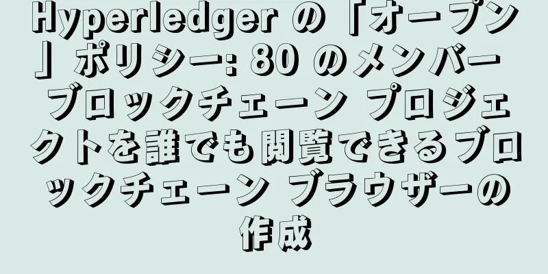 Hyperledger の「オープン」ポリシー: 80 のメンバー ブロックチェーン プロジェクトを誰でも閲覧できるブロックチェーン ブラウザーの作成
