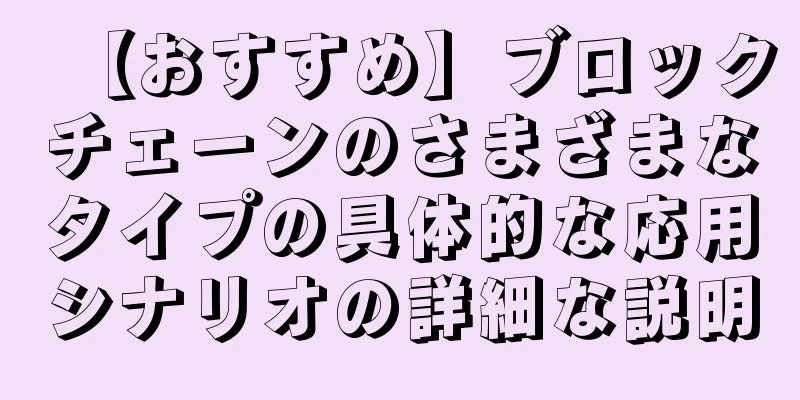 【おすすめ】ブロックチェーンのさまざまなタイプの具体的な応用シナリオの詳細な説明