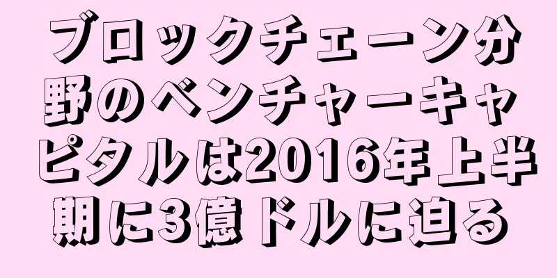 ブロックチェーン分野のベンチャーキャピタルは2016年上半期に3億ドルに迫る