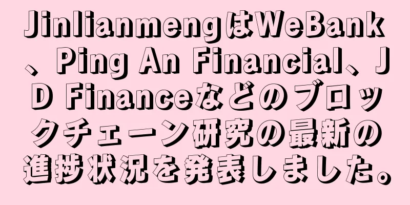 JinlianmengはWeBank、Ping An Financial、JD Financeなどのブロックチェーン研究の最新の進捗状況を発表しました。
