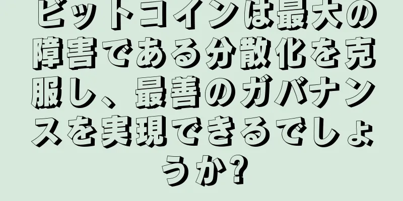 ビットコインは最大の障害である分散化を克服し、最善のガバナンスを実現できるでしょうか?