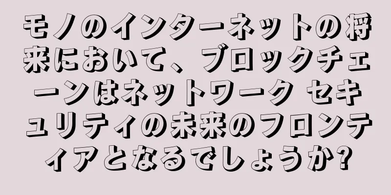 モノのインターネットの将来において、ブロックチェーンはネットワーク セキュリティの未来のフロンティアとなるでしょうか?