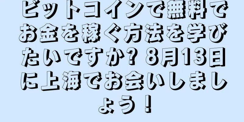 ビットコインで無料でお金を稼ぐ方法を学びたいですか? 8月13日に上海でお会いしましょう！