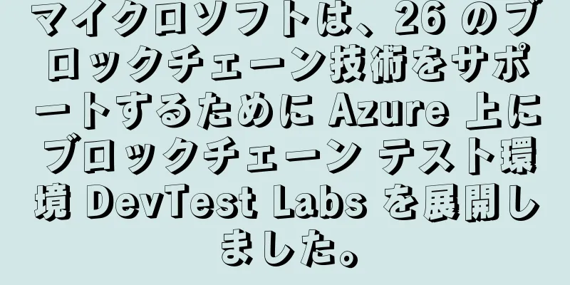マイクロソフトは、26 のブロックチェーン技術をサポートするために Azure 上にブロックチェーン テスト環境 DevTest Labs を展開しました。