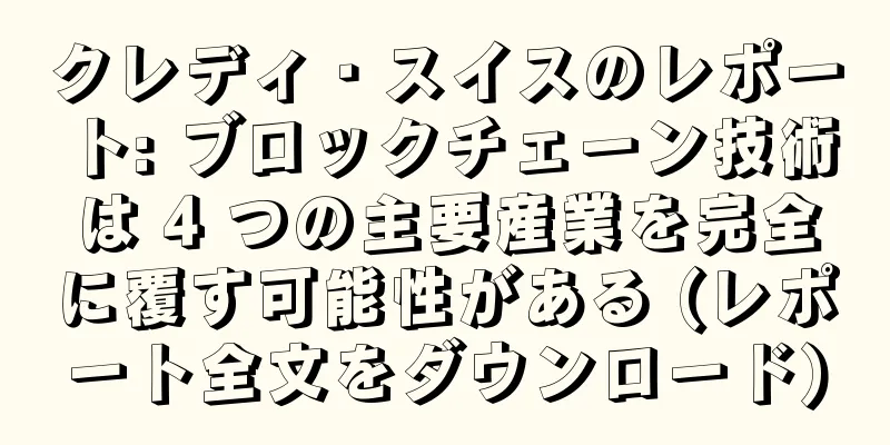 クレディ・スイスのレポート: ブロックチェーン技術は 4 つの主要産業を完全に覆す可能性がある (レポート全文をダウンロード)