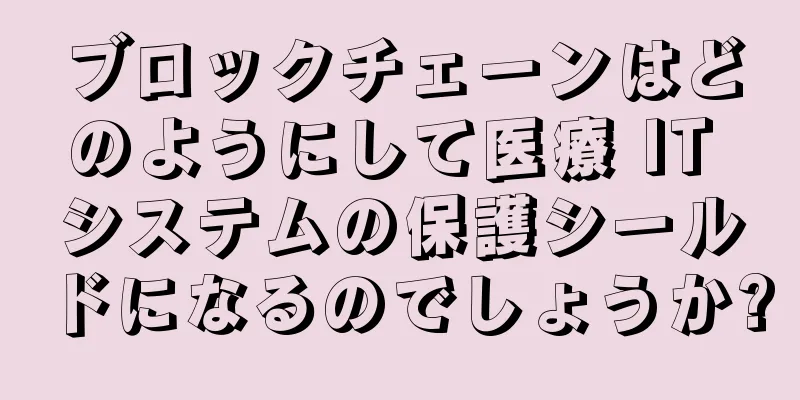 ブロックチェーンはどのようにして医療 IT システムの保護シールドになるのでしょうか?