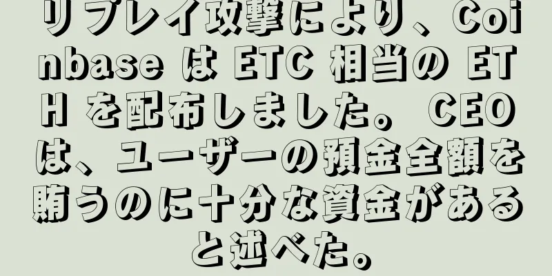 リプレイ攻撃により、Coinbase は ETC 相当の ETH を配布しました。 CEOは、ユーザーの預金全額を賄うのに十分な資金があると述べた。