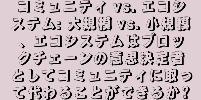 コミュニティ vs. エコシステム: 大規模 vs. 小規模、エコシステムはブロックチェーンの意思決定者としてコミュニティに取って代わることができるか?