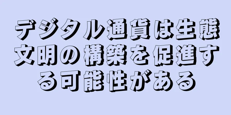 デジタル通貨は生態文明の構築を促進する可能性がある