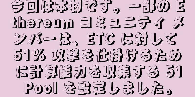 今回は本物です。一部の Ethereum コミュニティ メンバーは、ETC に対して 51% 攻撃を仕掛けるために計算能力を収集する 51Pool を設定しました。
