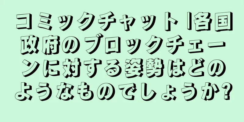 コミックチャット |各国政府のブロックチェーンに対する姿勢はどのようなものでしょうか?