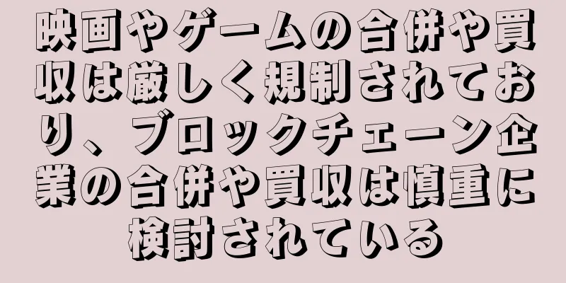 映画やゲームの合併や買収は厳しく規制されており、ブロックチェーン企業の合併や買収は慎重に検討されている
