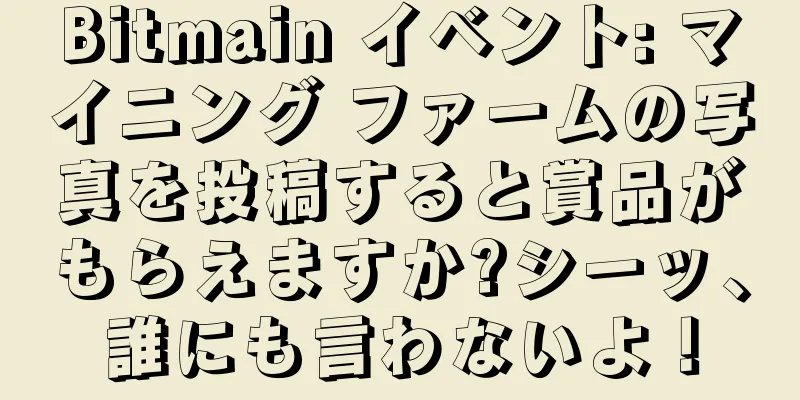 Bitmain イベント: マイニング ファームの写真を投稿すると賞品がもらえますか?シーッ、誰にも言わないよ！