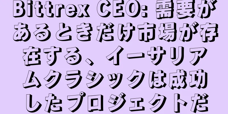 Bittrex CEO: 需要があるときだけ市場が存在する、イーサリアムクラシックは成功したプロジェクトだ