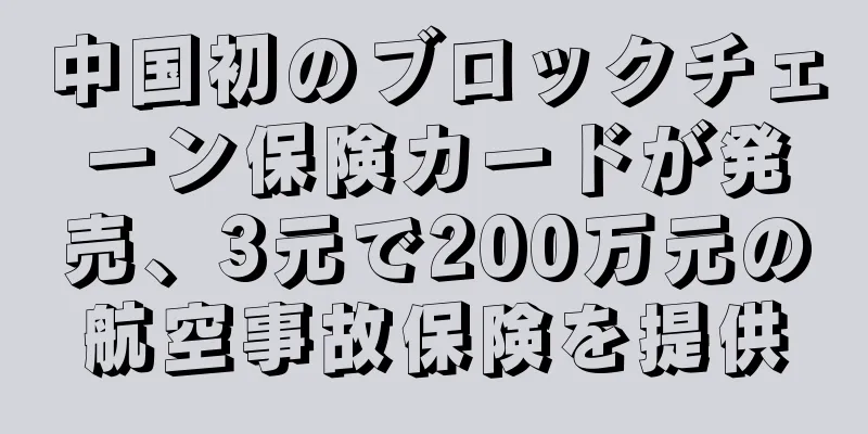 中国初のブロックチェーン保険カードが発売、3元で200万元の航空事故保険を提供