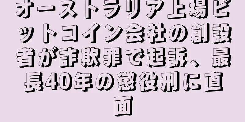 オーストラリア上場ビットコイン会社の創設者が詐欺罪で起訴、最長40年の懲役刑に直面
