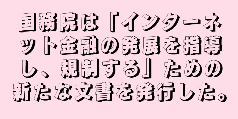 国務院は「インターネット金融の発展を指導し、規制する」ための新たな文書を発行した。