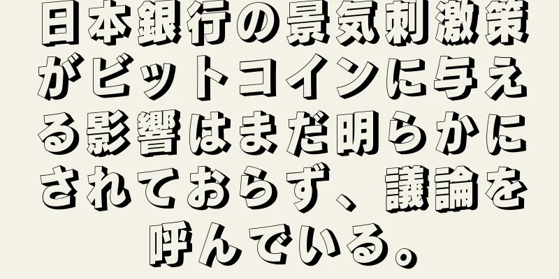 日本銀行の景気刺激策がビットコインに与える影響はまだ明らかにされておらず、議論を呼んでいる。