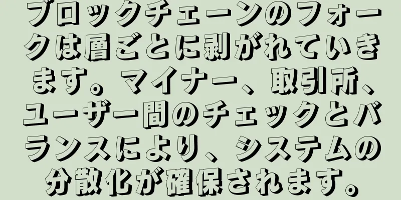 ブロックチェーンのフォークは層ごとに剥がれていきます。マイナー、取引所、ユーザー間のチェックとバランスにより、システムの分散化が確保されます。