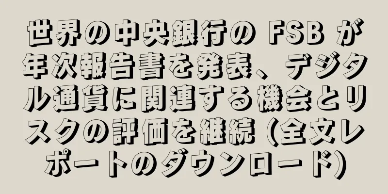 世界の中央銀行の FSB が年次報告書を発表、デジタル通貨に関連する機会とリスクの評価を継続 (全文レポートのダウンロード)