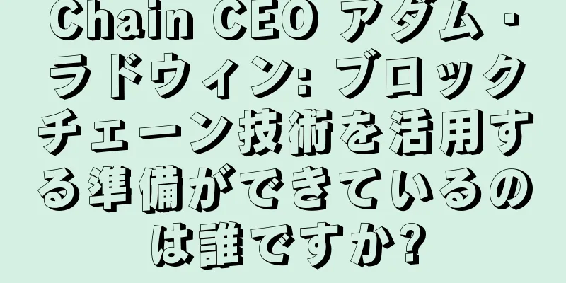 Chain CEO アダム・ラドウィン: ブロックチェーン技術を活用する準備ができているのは誰ですか?