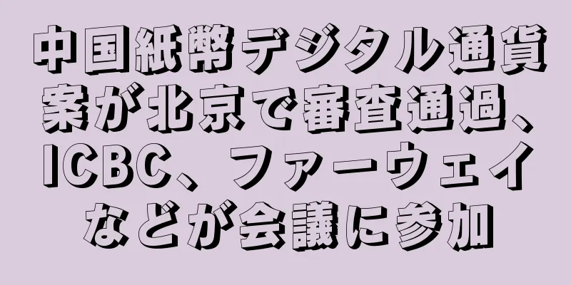 中国紙幣デジタル通貨案が北京で審査通過、ICBC、ファーウェイなどが会議に参加