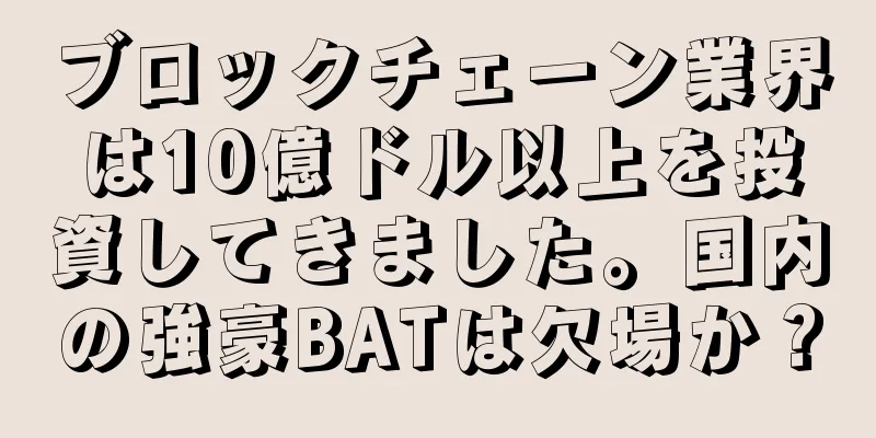 ブロックチェーン業界は10億ドル以上を投資してきました。国内の強豪BATは欠場か？