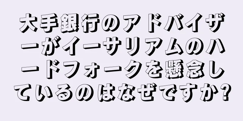 大手銀行のアドバイザーがイーサリアムのハードフォークを懸念しているのはなぜですか?