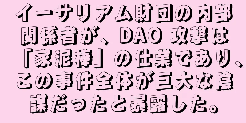 イーサリアム財団の内部関係者が、DAO 攻撃は「家泥棒」の仕業であり、この事件全体が巨大な陰謀だったと暴露した。