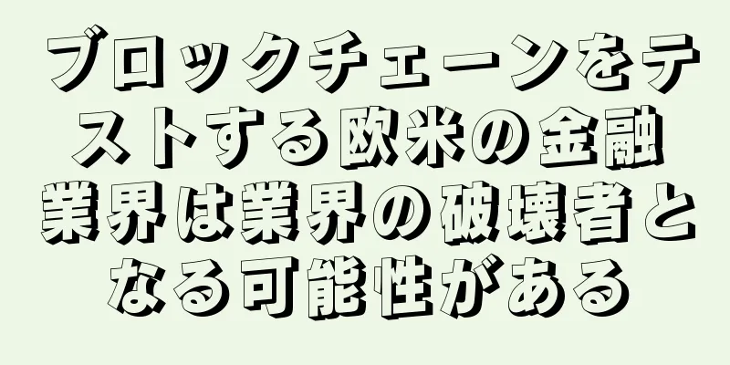 ブロックチェーンをテストする欧米の金融業界は業界の破壊者となる可能性がある