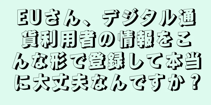 EUさん、デジタル通貨利用者の情報をこんな形で登録して本当に大丈夫なんですか？