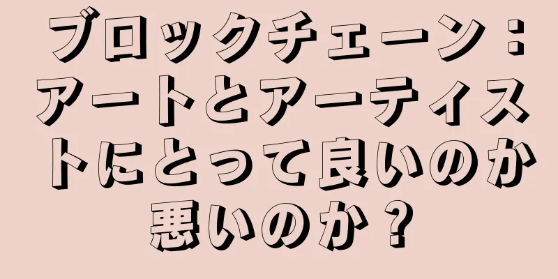 ブロックチェーン：アートとアーティストにとって良いのか悪いのか？
