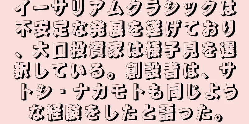イーサリアムクラシックは不安定な発展を遂げており、大口投資家は様子見を選択している。創設者は、サトシ・ナカモトも同じような経験をしたと語った。