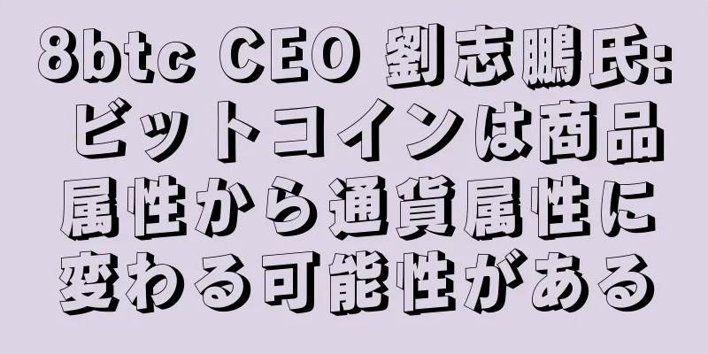 8btc CEO 劉志鵬氏: ビットコインは商品属性から通貨属性に変わる可能性がある