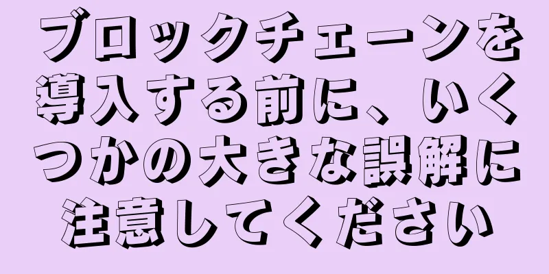 ブロックチェーンを導入する前に、いくつかの大きな誤解に注意してください