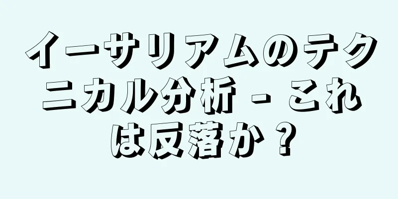 イーサリアムのテクニカル分析 - これは反落か？