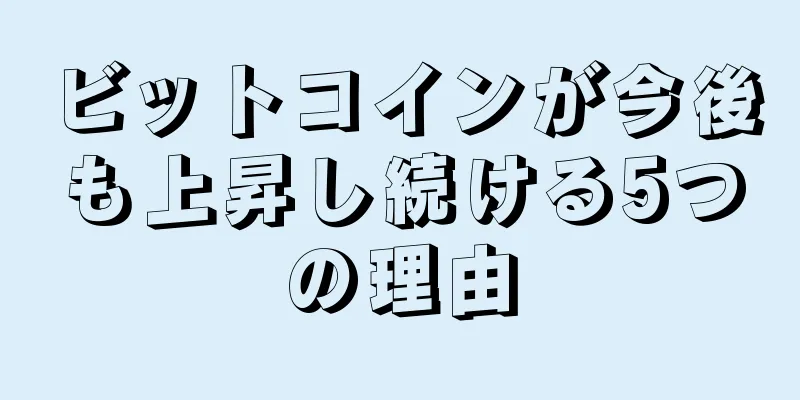 ビットコインが今後も上昇し続ける5つの理由
