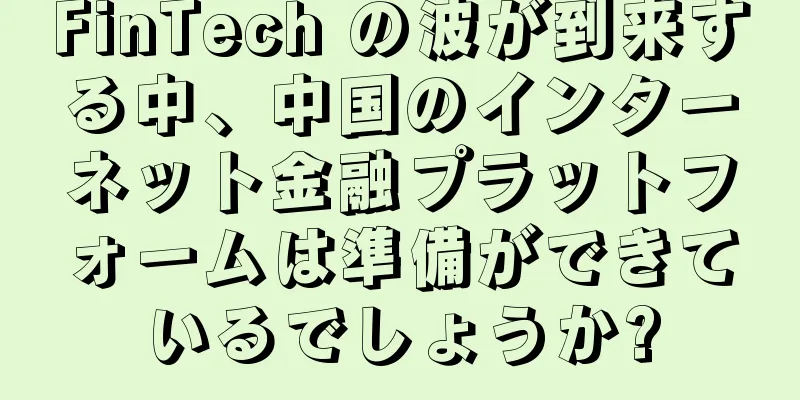 FinTech の波が到来する中、中国のインターネット金融プラットフォームは準備ができているでしょうか?