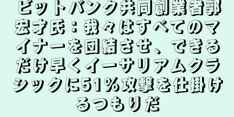 ビットバンク共同創業者郭宏才氏：我々はすべてのマイナーを団結させ、できるだけ早くイーサリアムクラシックに51％攻撃を仕掛けるつもりだ