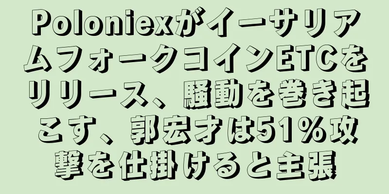 PoloniexがイーサリアムフォークコインETCをリリース、騒動を巻き起こす、郭宏才は51%攻撃を仕掛けると主張