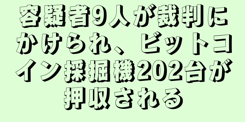 容疑者9人が裁判にかけられ、ビットコイン採掘機202台が押収される