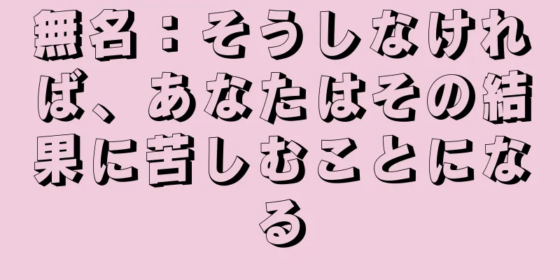 無名：そうしなければ、あなたはその結果に苦しむことになる