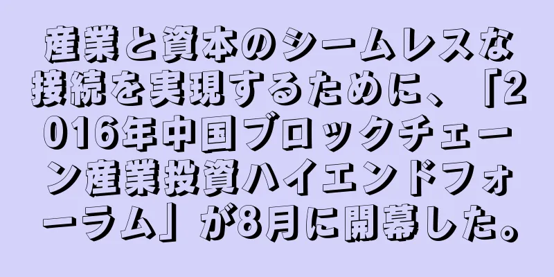 産業と資本のシームレスな接続を実現するために、「2016年中国ブロックチェーン産業投資ハイエンドフォーラム」が8月に開幕した。