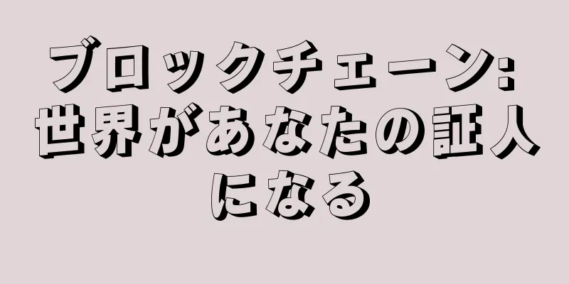 ブロックチェーン: 世界があなたの証人になる