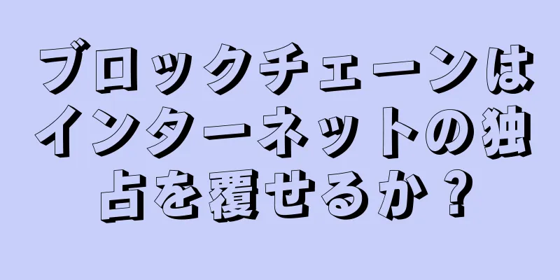 ブロックチェーンはインターネットの独占を覆せるか？