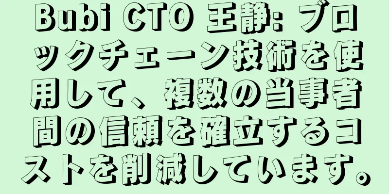 Bubi CTO 王静: ブロックチェーン技術を使用して、複数の当事者間の信頼を確立するコストを削減しています。